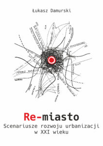Re-miasto. Scenariusze rozwoju urbanizacji w&nbsp;XXI w.