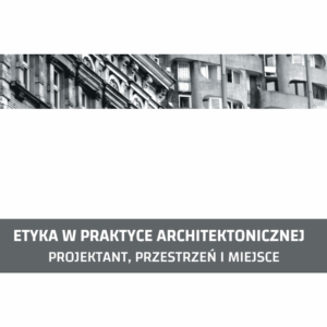 Etyka w&nbsp;praktyce architektonicznej. Projektant, przestrzeń i&nbsp;miejsce
