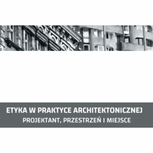 Etyka w praktyce architektonicznej. Projektant, przestrzeń i miejsce